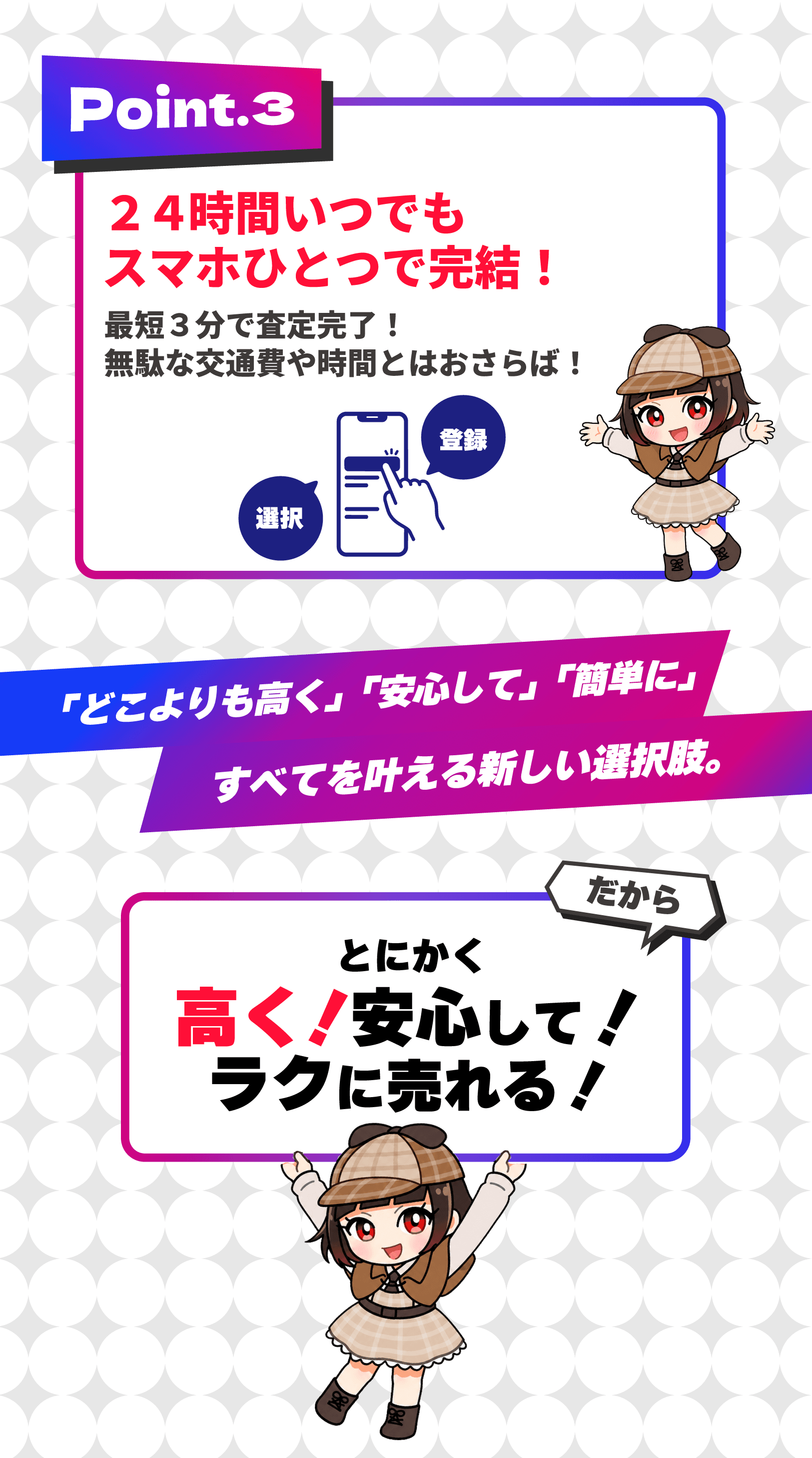 24時間いつでもスマホひとつで完結。最短3分で査定依頼ができ、高く、安心して、簡単に売却できます。